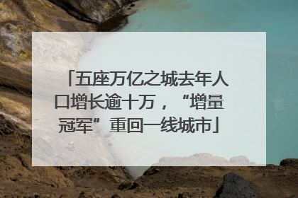 五座万亿之城去年人口增长逾十万，“增量冠军”重回一线城市