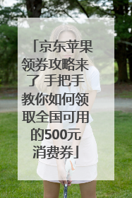 京东苹果领券攻略来了 手把手教你如何领取全国可用的500元消费券