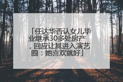 任达华否认女儿毕业继承30多处房产，回应让其进入演艺圈：她喜欢就好