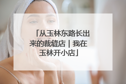 从玉林东路长出来的裁缝店｜我在玉林开小店