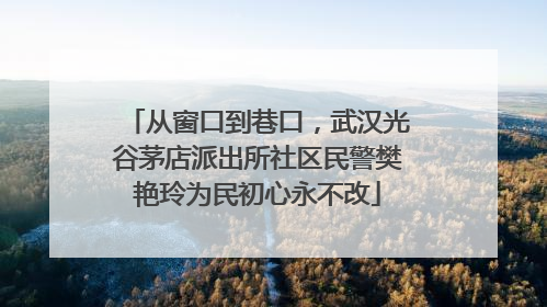 从窗口到巷口，武汉光谷茅店派出所社区民警樊艳玲为民初心永不改