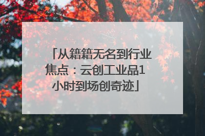 从籍籍无名到行业焦点：云创工业品1小时到场创奇迹