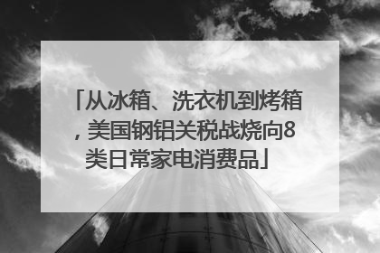 从冰箱、洗衣机到烤箱，美国钢铝关税战烧向8类日常家电消费品