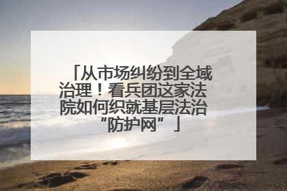 从市场纠纷到全域治理！看兵团这家法院如何织就基层法治 “防护网”