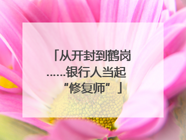 从开封到鹤岗……银行人当起“修复师”