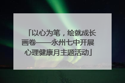 以心为笔，绘就成长画卷——永州七中开展心理健康月主题活动
