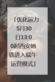 优化运力 5月30日13:00起西安地铁进入端午运营模式