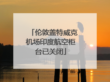 伦敦盖特威克机场印度航空柜台已关闭