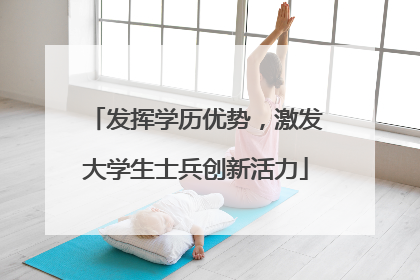 发挥学历优势，激发大学生士兵创新活力