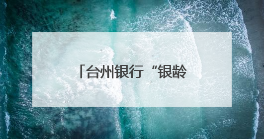台州银行“银龄花开”：以金融温度托起银龄幸福
