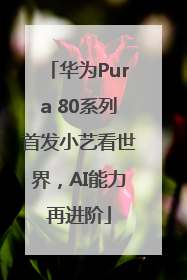 华为Pura 80系列首发小艺看世界，AI能力再进阶