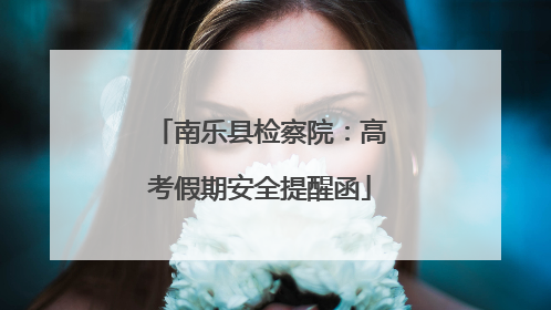 南乐县检察院：高考假期安全提醒函
