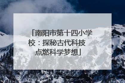 南阳市第十四小学校：探秘古代科技 点燃科学梦想
