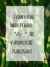 南阳市宛城区开展庆“六一”爱心妈妈关爱儿童活动