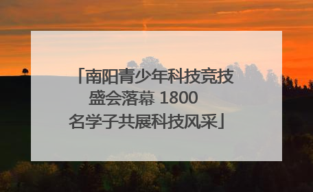 南阳青少年科技竞技盛会落幕 1800 名学子共展科技风采