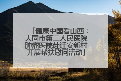 健康中国看山西：大同市第二人民医院肿瘤医院赴迁安新村开展帮扶慰问活动
