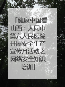 健康中国看山西：大同市第六人民医院开展安全生产宣传月活动之网络安全知识培训