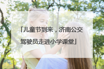 儿童节到来，济南公交驾驶员走进小学课堂