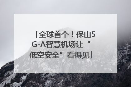 全球首个！保山5G-A智慧机场让“低空安全”看得见