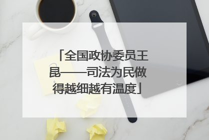 全国政协委员王昆——司法为民做得越细越有温度