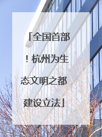 全国首部！杭州为生态文明之都建设立法
