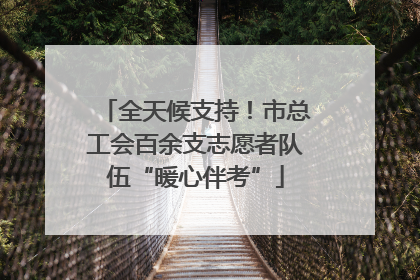 全天候支持！市总工会百余支志愿者队伍“暖心伴考”