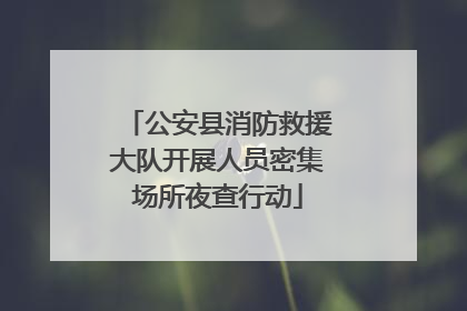 公安县消防救援大队开展人员密集场所夜查行动