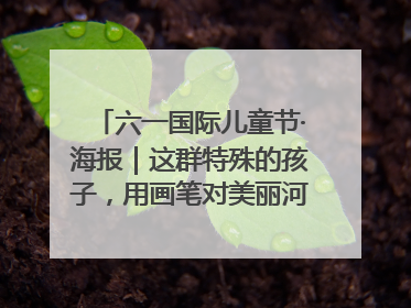 六一国际儿童节·海报｜这群特殊的孩子，用画笔对美丽河北深情告白