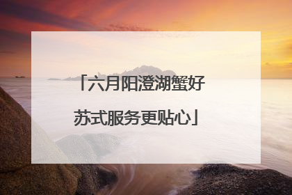 六月阳澄湖蟹好 苏式服务更贴心