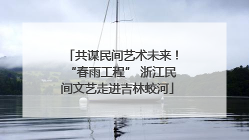 共谋民间艺术未来！“春雨工程” 浙江民间文艺走进吉林蛟河