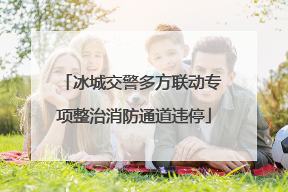 冰城交警多方联动专项整治消防通道违停