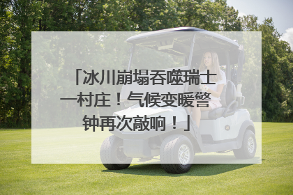 冰川崩塌吞噬瑞士一村庄！气候变暖警钟再次敲响！