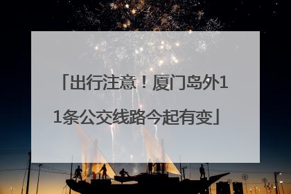 出行注意！厦门岛外11条公交线路今起有变