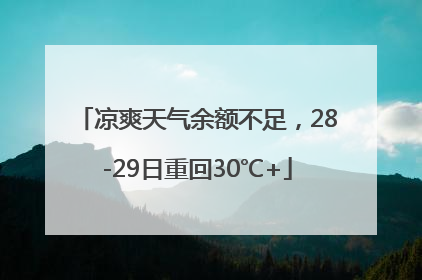 凉爽天气余额不足，28-29日重回30℃+