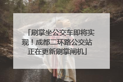 刷掌坐公交车即将实现！成都二环路公交站正在更新刷掌闸机