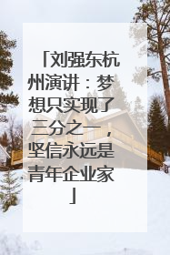 刘强东杭州演讲：梦想只实现了三分之一，坚信永远是青年企业家