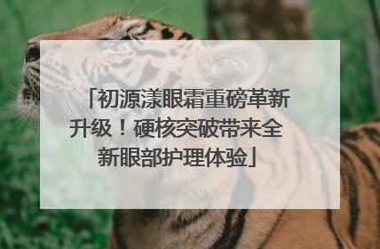 初源漾眼霜重磅革新升级！硬核突破带来全新眼部护理体验