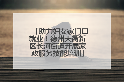 助力妇女家门口就业！德州天衢新区长河街道开展家政服务技能培训