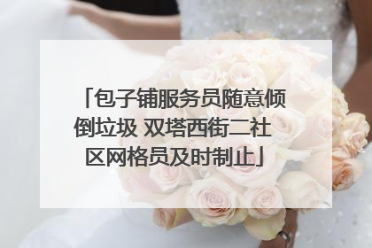 包子铺服务员随意倾倒垃圾 双塔西街二社区网格员及时制止