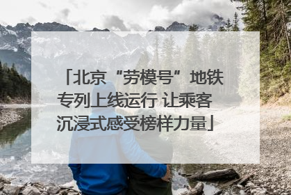北京“劳模号”地铁专列上线运行 让乘客沉浸式感受榜样力量