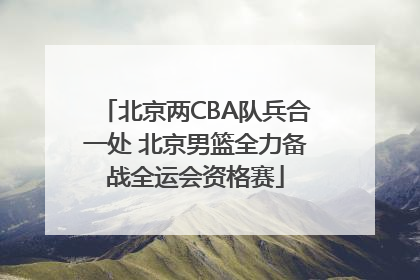 北京两CBA队兵合一处 北京男篮全力备战全运会资格赛