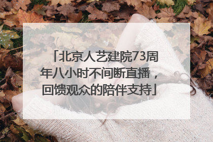北京人艺建院73周年八小时不间断直播，回馈观众的陪伴支持