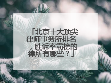 北京十大顶尖律师事务所排名，胜诉率霸榜的律所有哪些？