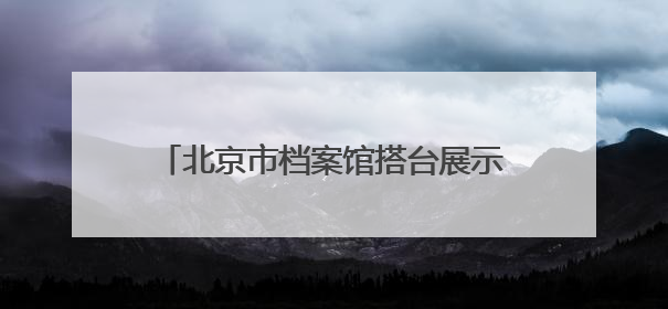 北京市档案馆搭台展示“戏韵悠长”，一批珍贵档案京剧剧本公开
