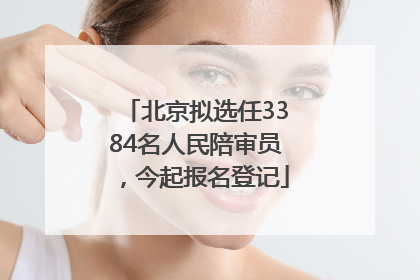 北京拟选任3384名人民陪审员，今起报名登记