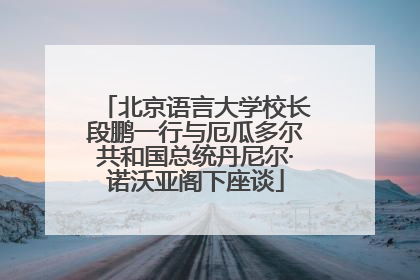 北京语言大学校长段鹏一行与厄瓜多尔共和国总统丹尼尔·诺沃亚阁下座谈