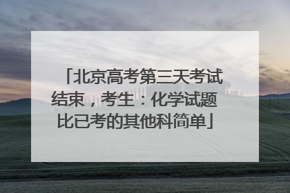 北京高考第三天考试结束，考生：化学试题比已考的其他科简单