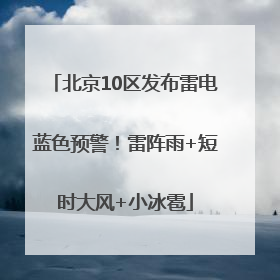 北京10区发布雷电蓝色预警！雷阵雨+短时大风+小冰雹