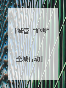 城管“护考” 全城行动