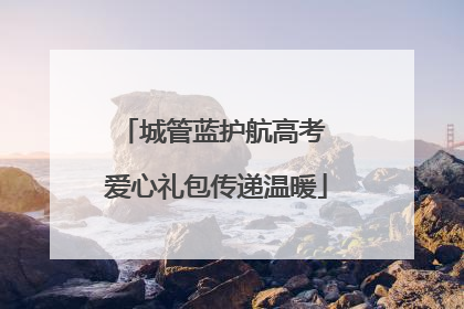 城管蓝护航高考 爱心礼包传递温暖